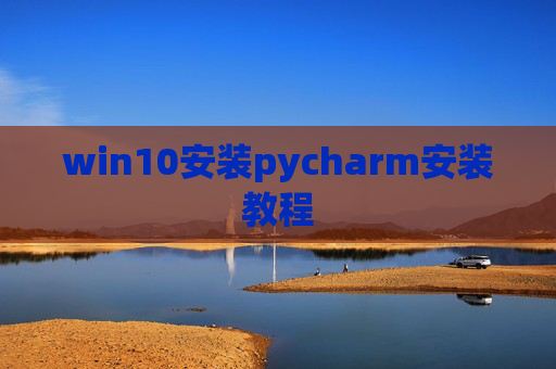 win10安装pycharm安装教程 win10安装pycharm安装教程